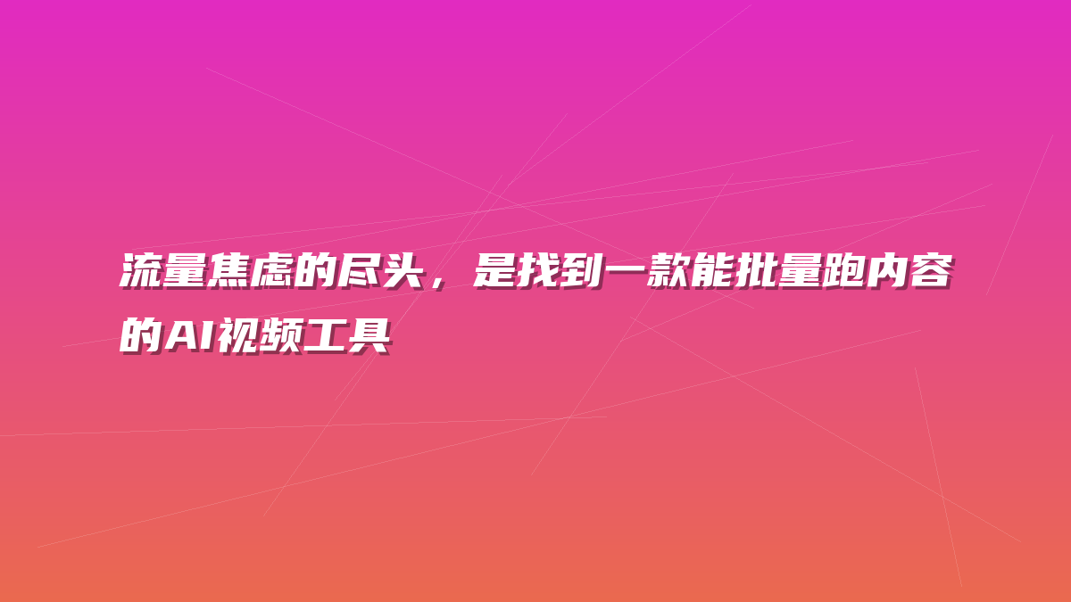 流量焦虑的尽头，是找到一款能批量跑内容的AI视频工具
