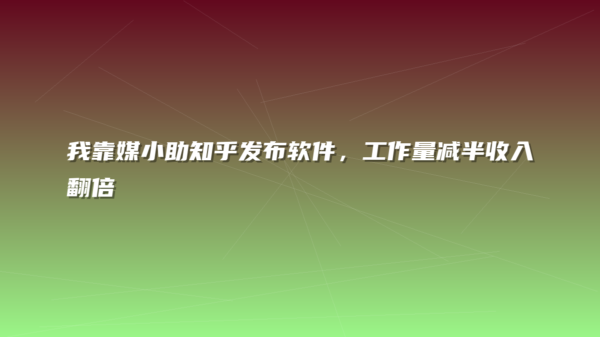 我靠媒小助知乎发布软件，工作量减半收入翻倍