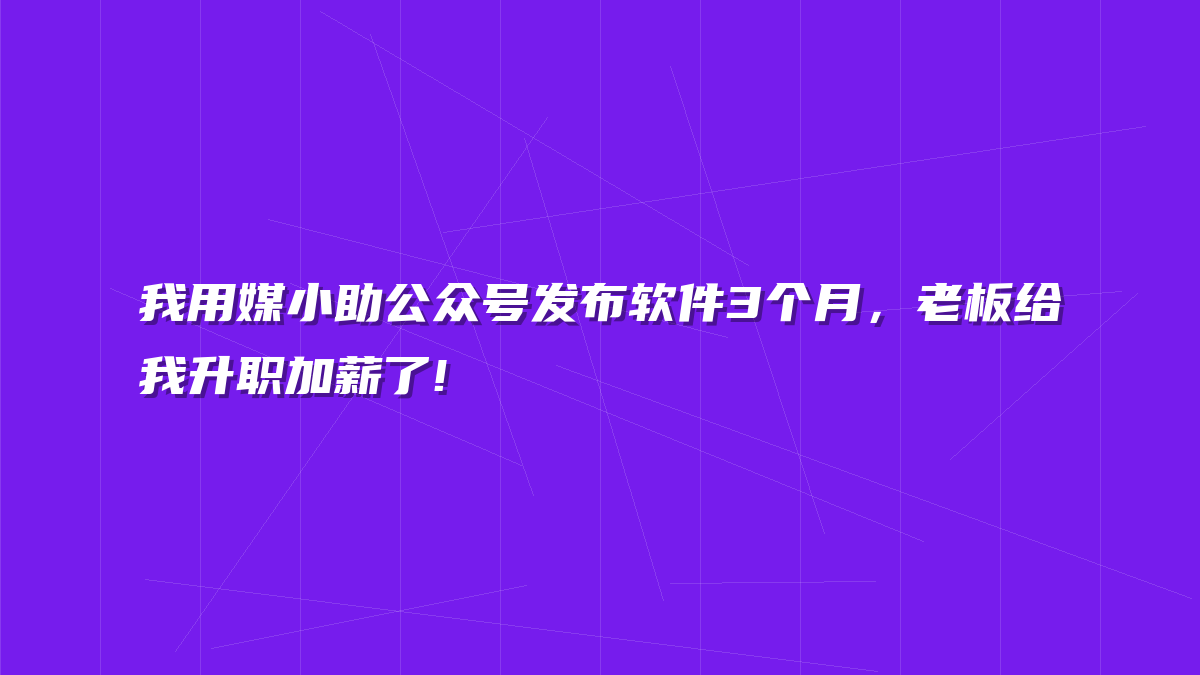 我用媒小助公众号发布软件3个月，老板给我升职加薪了!