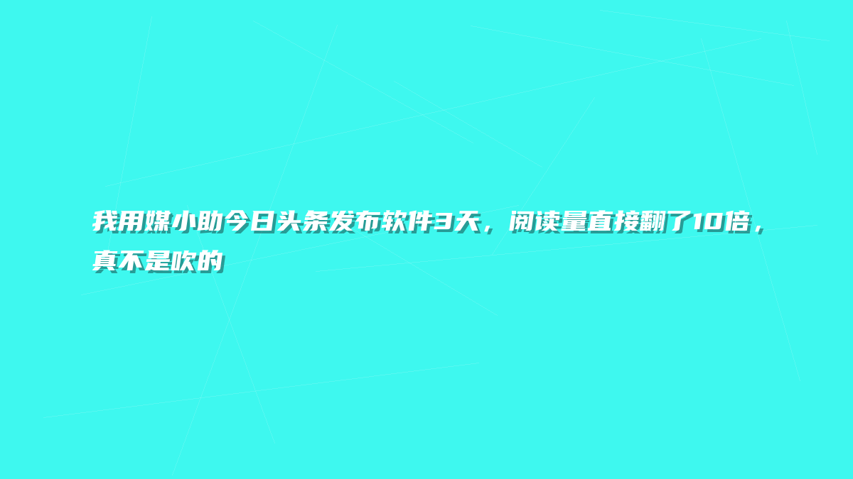 我用媒小助今日头条发布软件3天，阅读量直接翻了10倍，真不是吹的