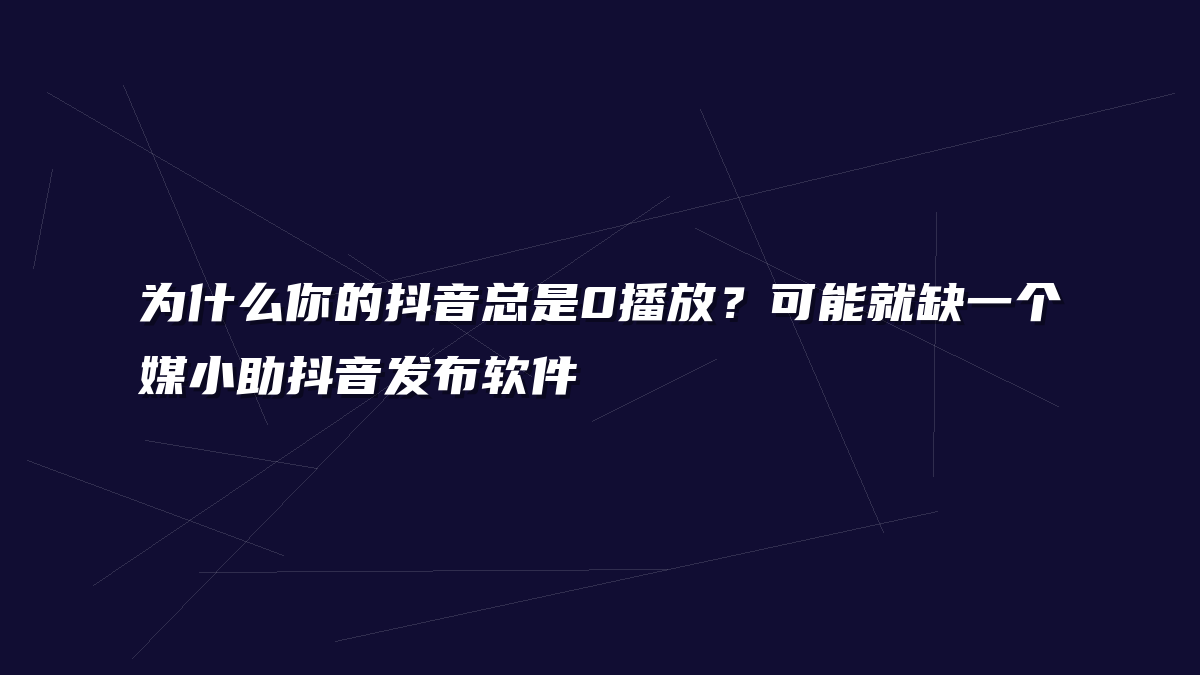 为什么你的抖音总是0播放？可能就缺一个媒小助抖音发布软件