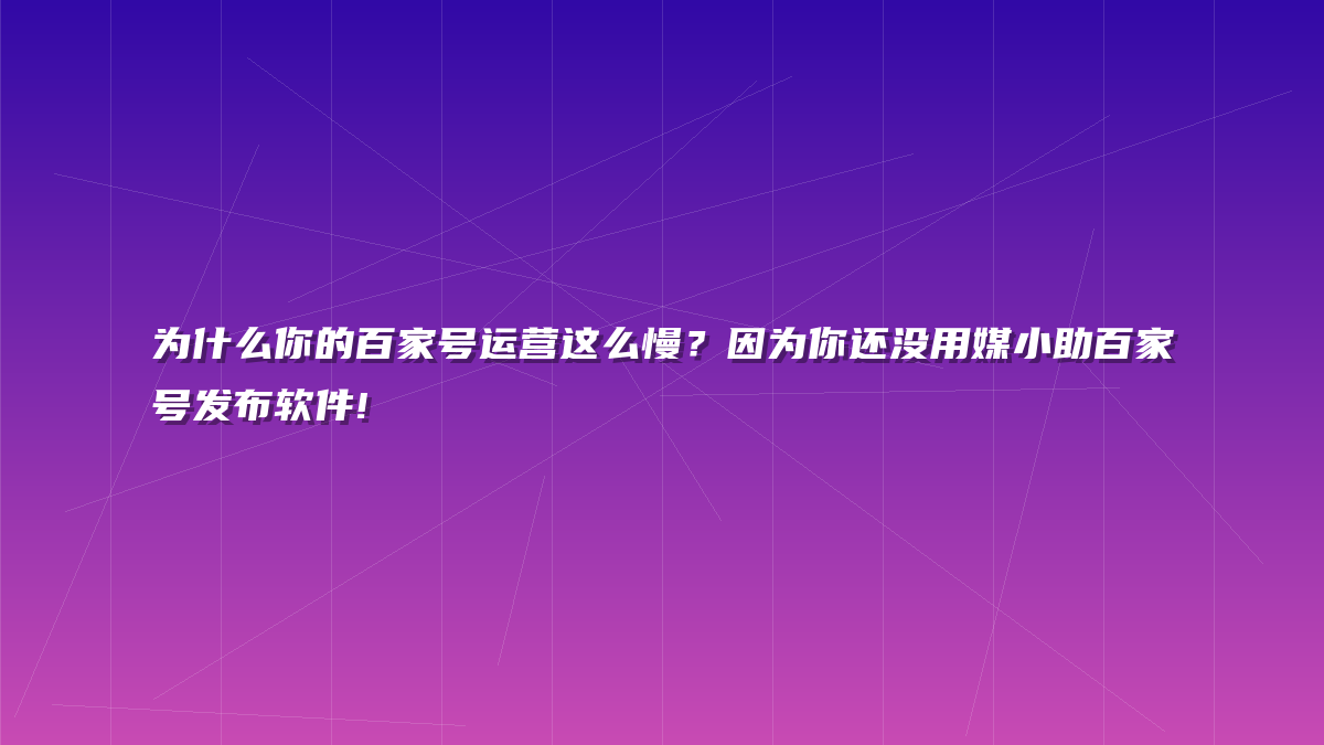 为什么你的百家号运营这么慢？因为你还没用媒小助百家号发布软件!