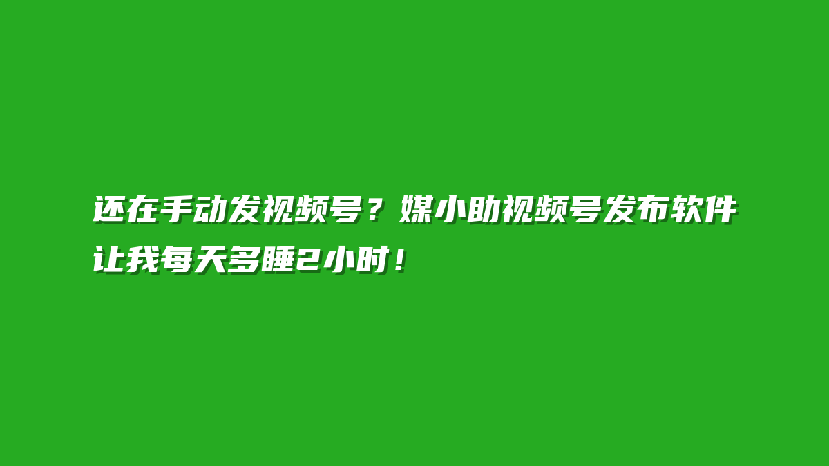 还在手动发视频号？媒小助视频号发布软件让我每天多睡2小时！