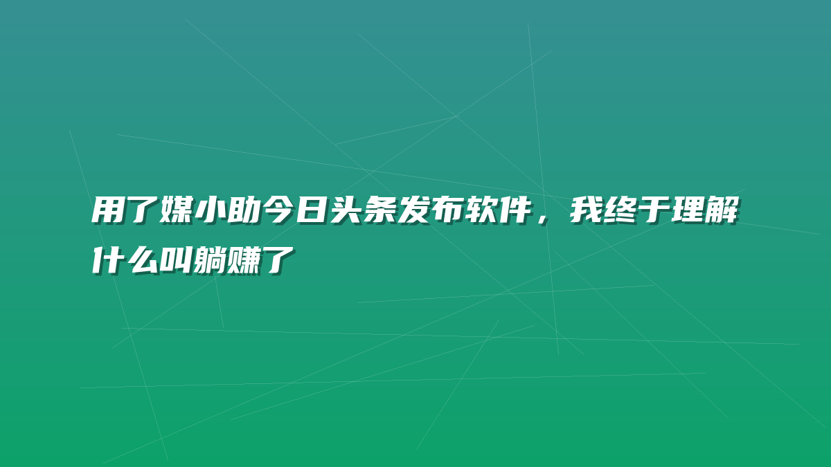 用了媒小助今日头条发布软件，我终于理解什么叫躺赚了