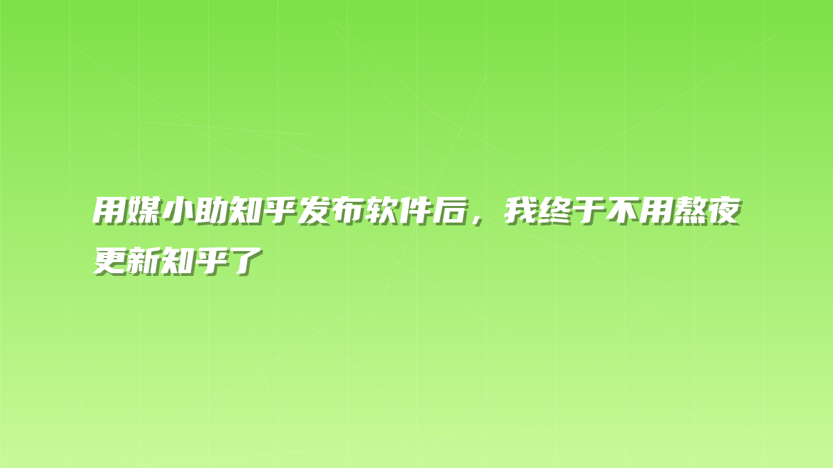 用媒小助知乎发布软件后，我终于不用熬夜更新知乎了