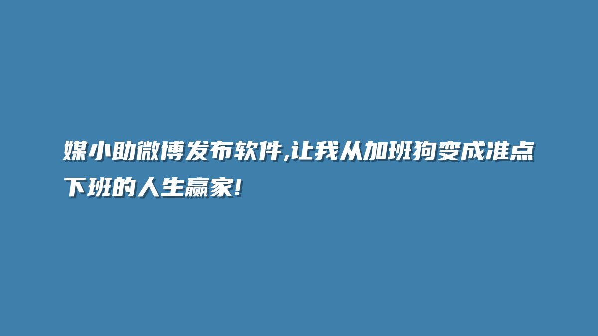 媒小助微博发布软件,让我从加班狗变成准点下班的人生赢家!