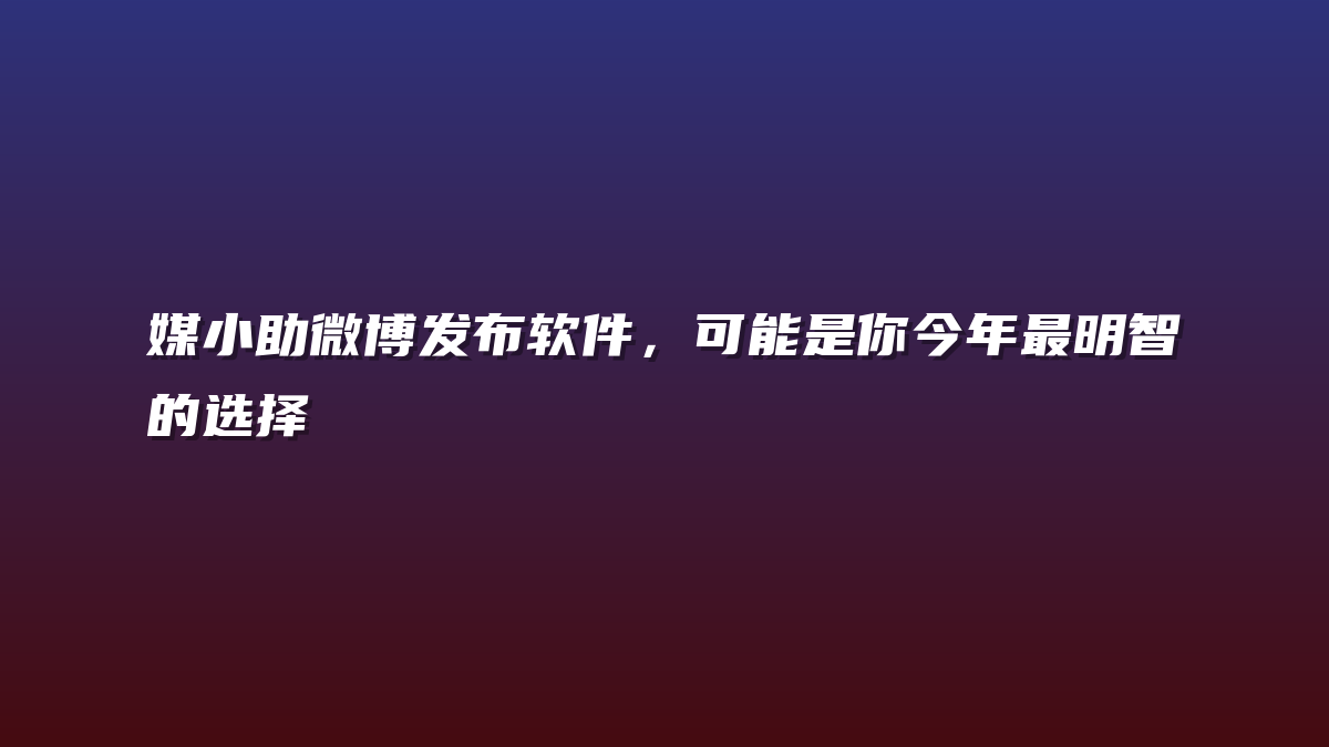媒小助微博发布软件，可能是你今年最明智的选择