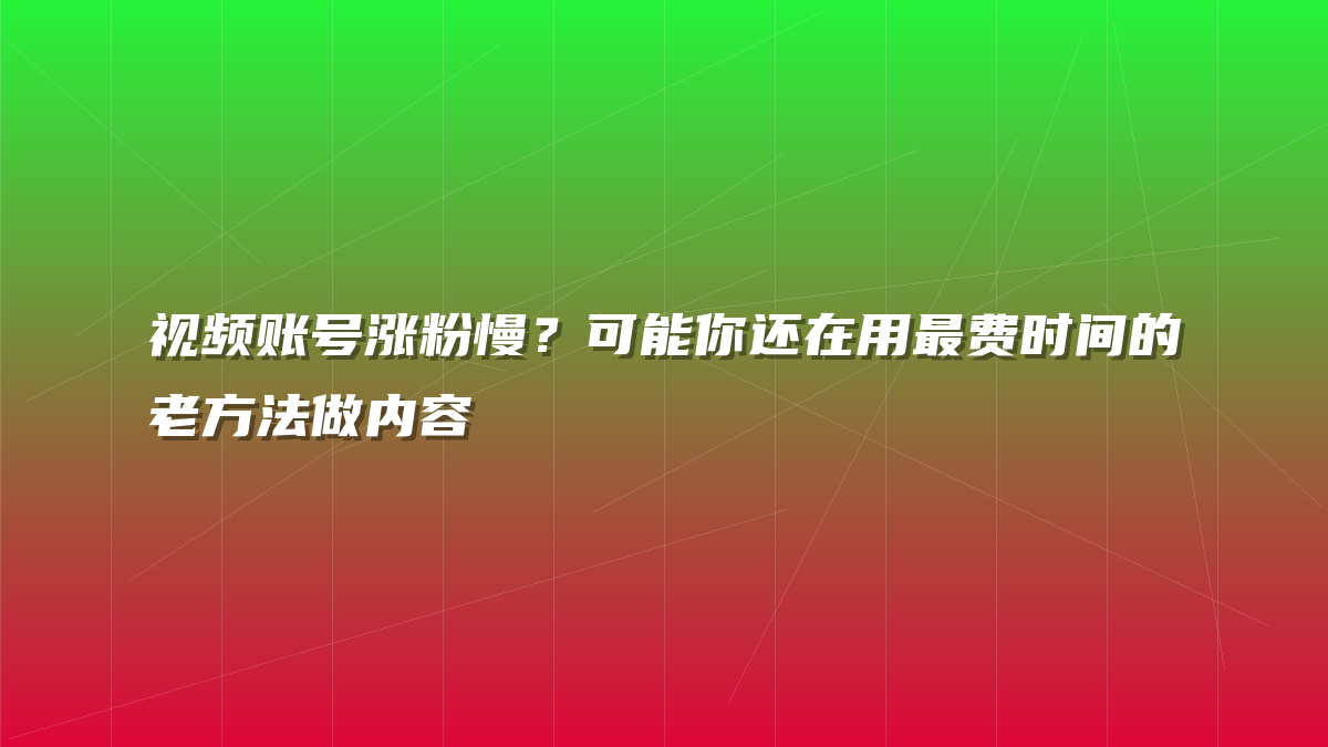 视频账号涨粉慢？可能你还在用最费时间的老方法做内容