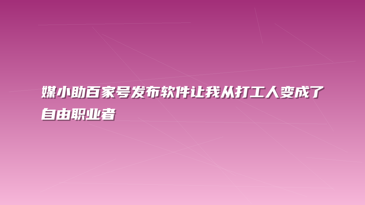 媒小助百家号发布软件让我从打工人变成了自由职业者
