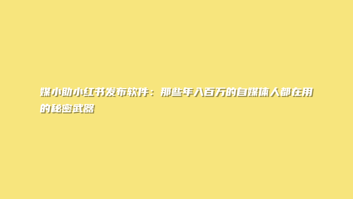 媒小助小红书发布软件：那些年入百万的自媒体人都在用的秘密武器