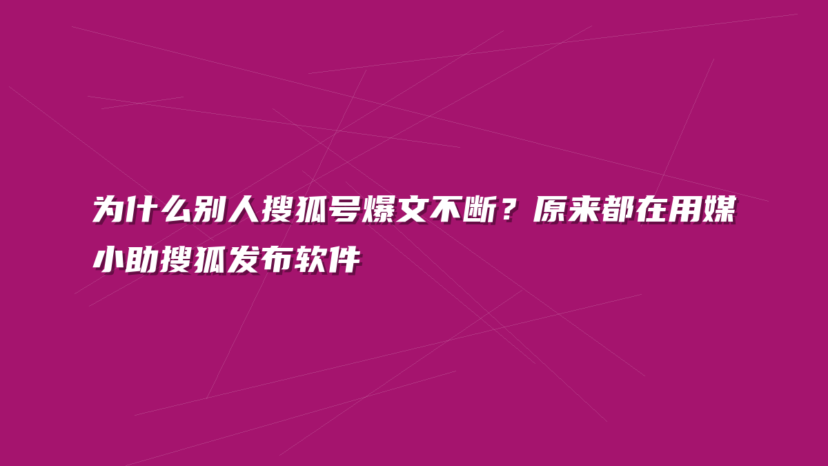 为什么别人搜狐号爆文不断？原来都在用媒小助搜狐发布软件