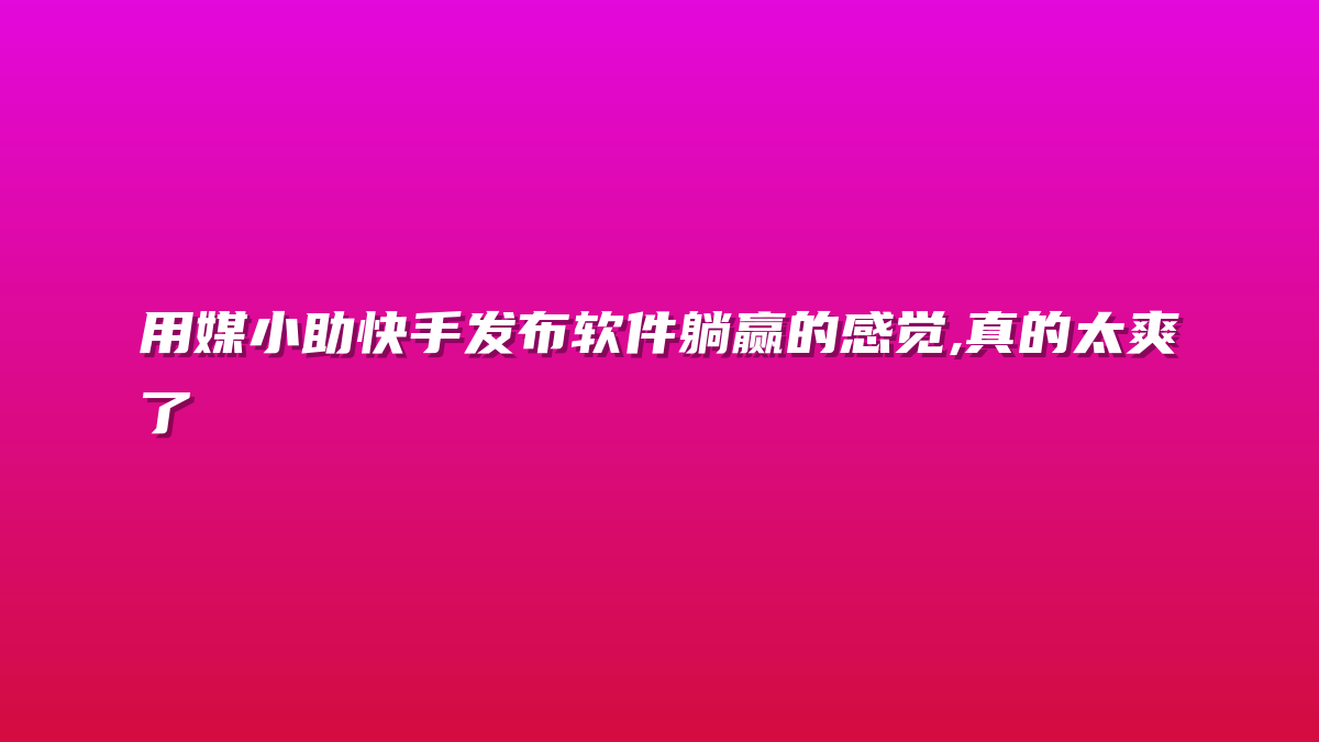 用媒小助快手发布软件躺赢的感觉,真的太爽了