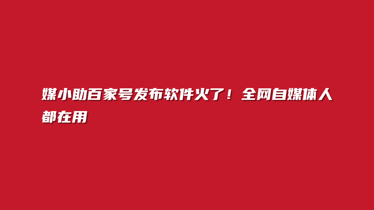 媒小助百家号发布软件火了！全网自媒体人都在用