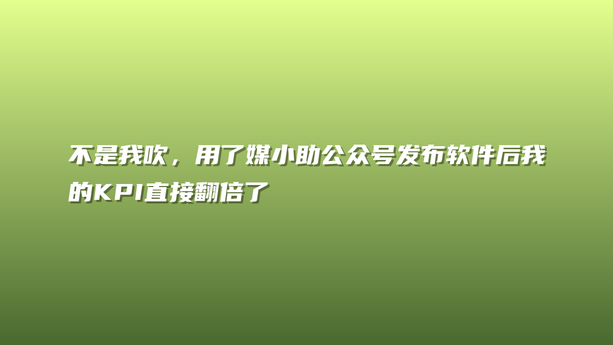 不是我吹，用了媒小助公众号发布软件后我的KPI直接翻倍了