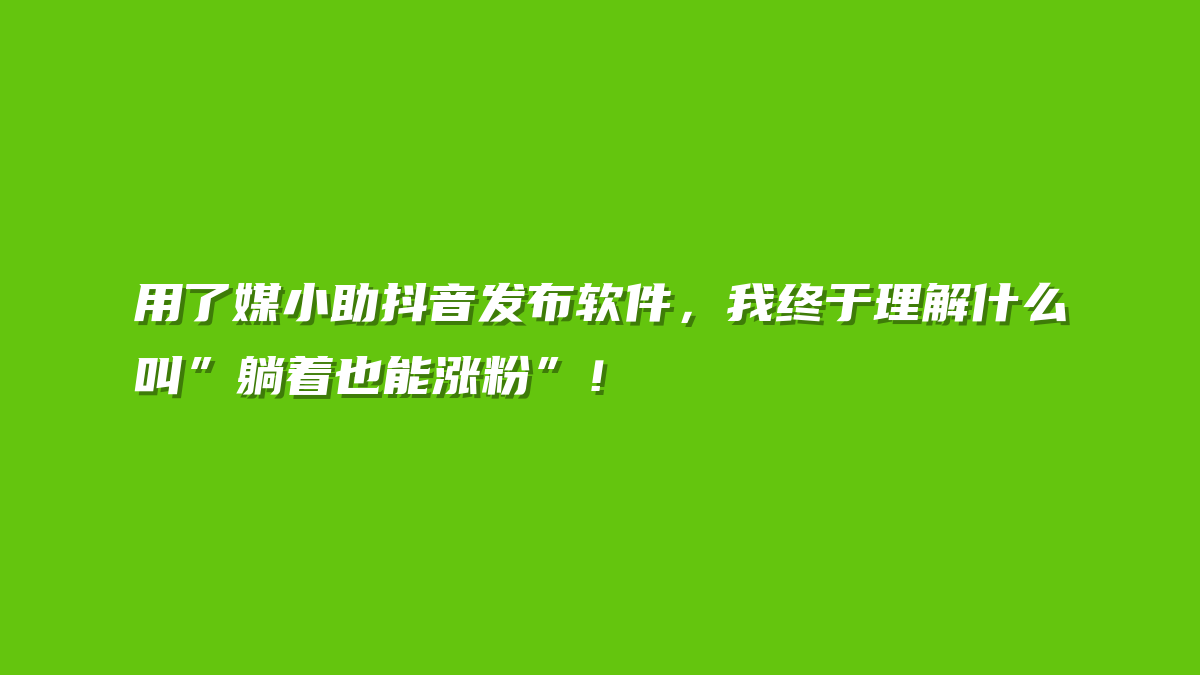 用了媒小助抖音发布软件，我终于理解什么叫”躺着也能涨粉”！