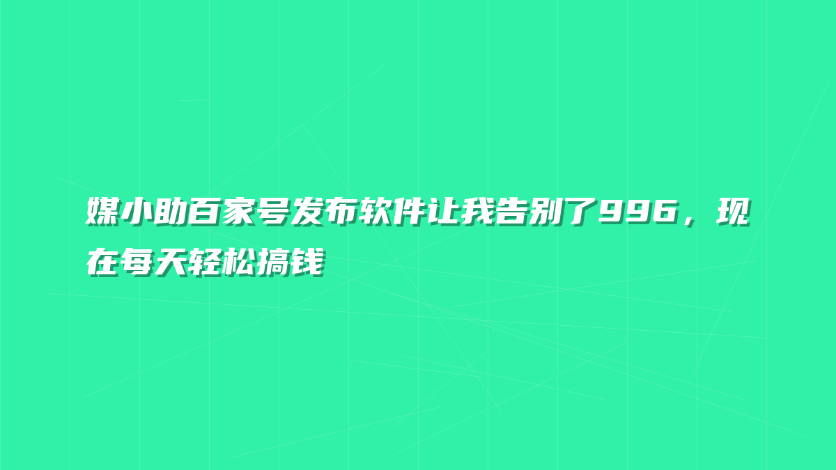 媒小助百家号发布软件让我告别了996，现在每天轻松搞钱