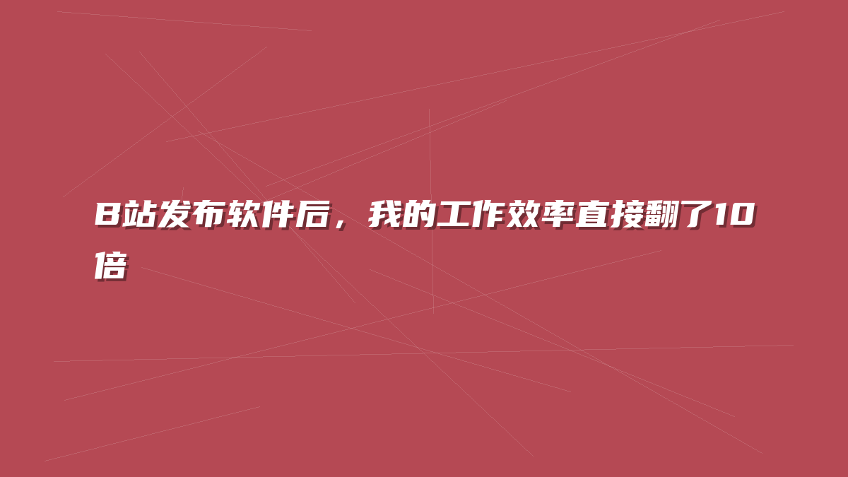 B站发布软件后，我的工作效率直接翻了10倍