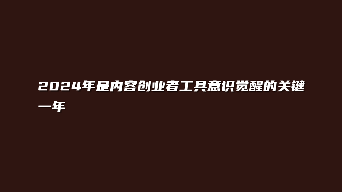 2024年是内容创业者工具意识觉醒的关键一年