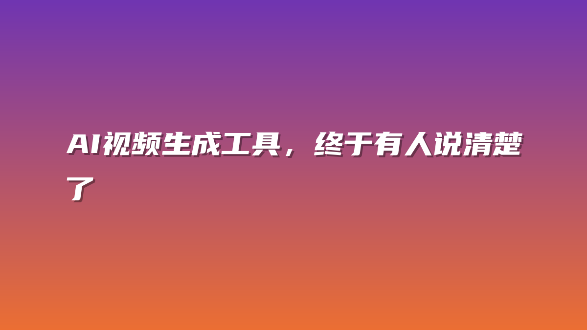 AI视频生成工具，终于有人说清楚了
