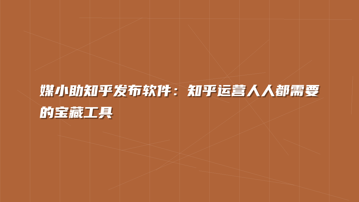 媒小助知乎发布软件：知乎运营人人都需要的宝藏工具
