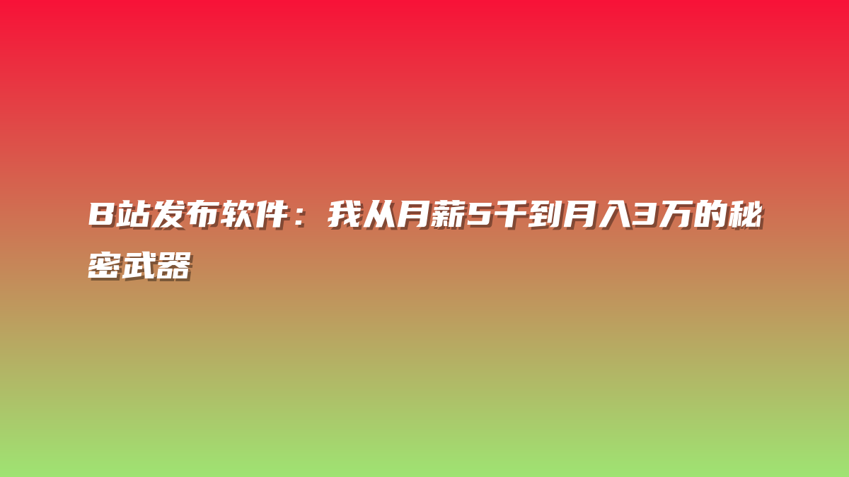 B站发布软件：我从月薪5千到月入3万的秘密武器