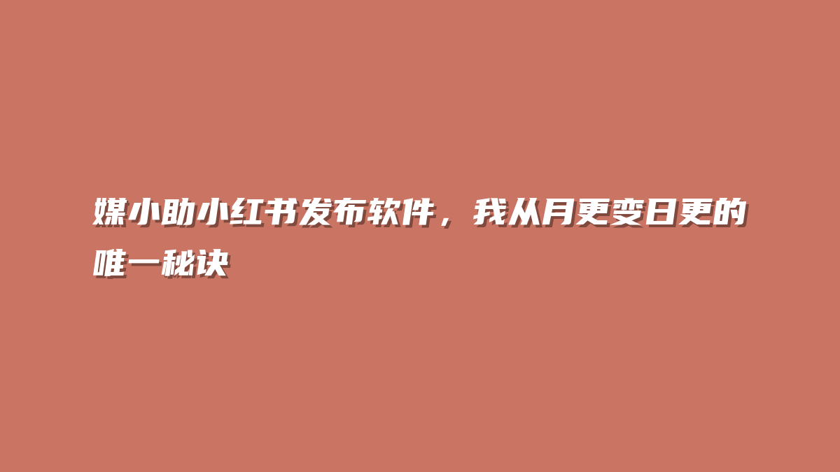 媒小助小红书发布软件，我从月更变日更的唯一秘诀