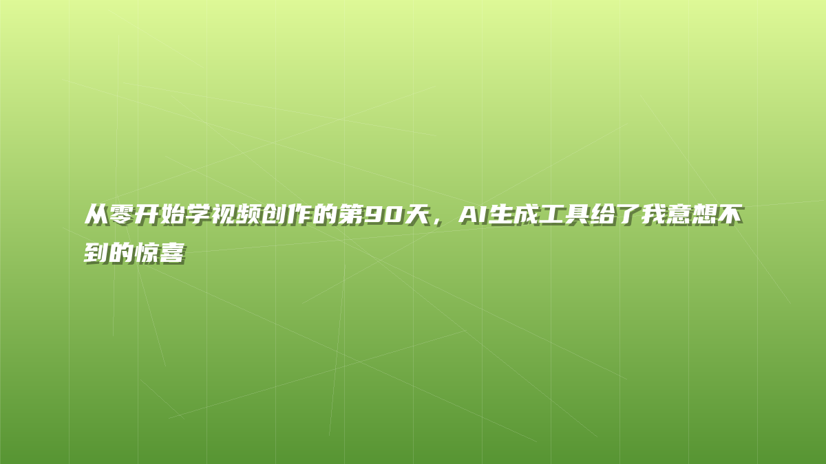 从零开始学视频创作的第90天，AI生成工具给了我意想不到的惊喜