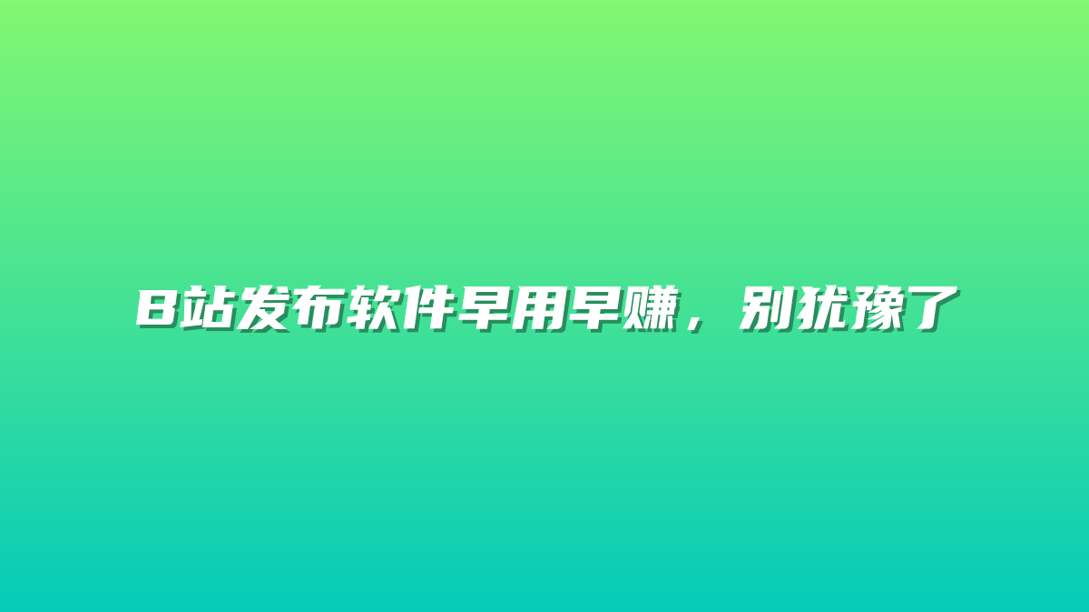 B站发布软件早用早赚，别犹豫了