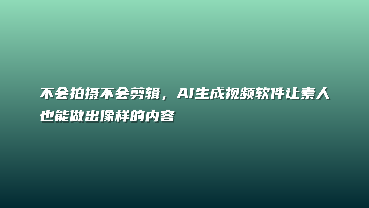 不会拍摄不会剪辑，AI生成视频软件让素人也能做出像样的内容