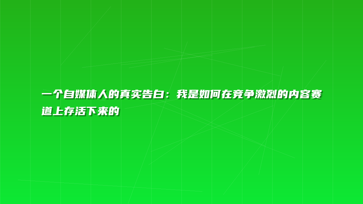 一个自媒体人的真实告白：我是如何在竞争激烈的内容赛道上存活下来的