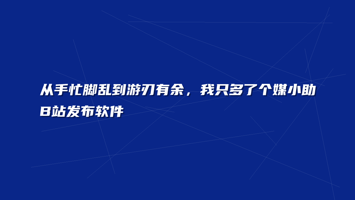 从手忙脚乱到游刃有余，我只多了个媒小助B站发布软件
