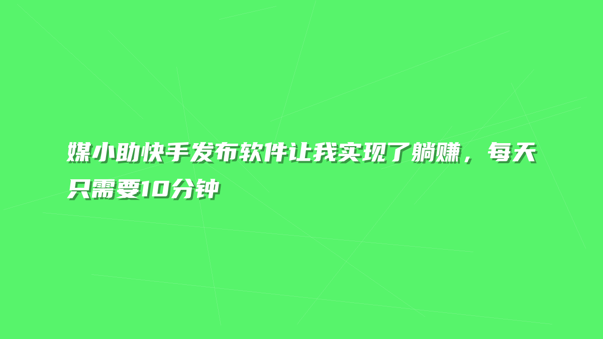 媒小助快手发布软件让我实现了躺赚，每天只需要10分钟
