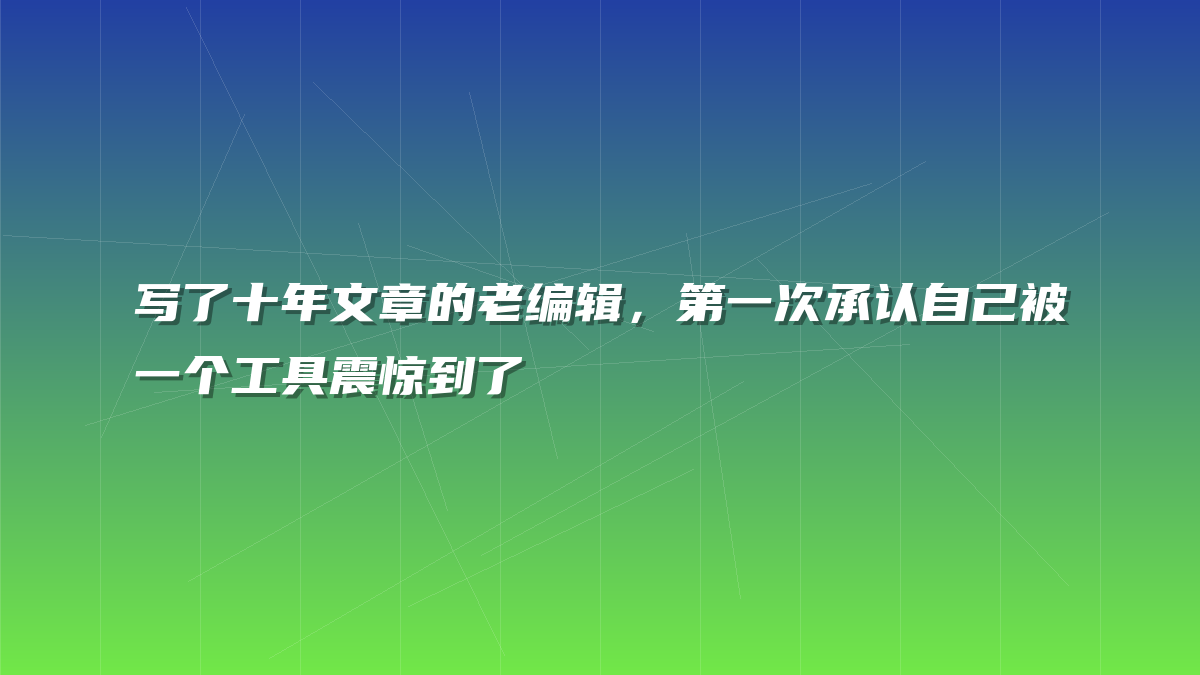 写了十年文章的老编辑，第一次承认自己被一个工具震惊到了