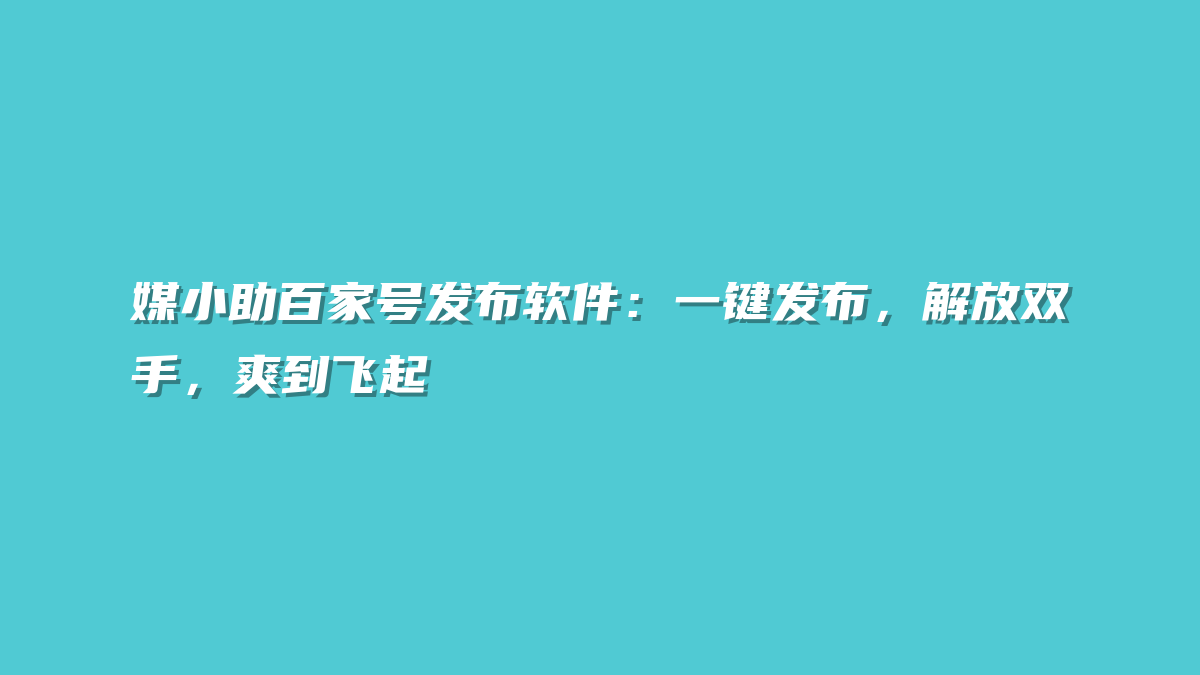媒小助百家号发布软件：一键发布，解放双手，爽到飞起