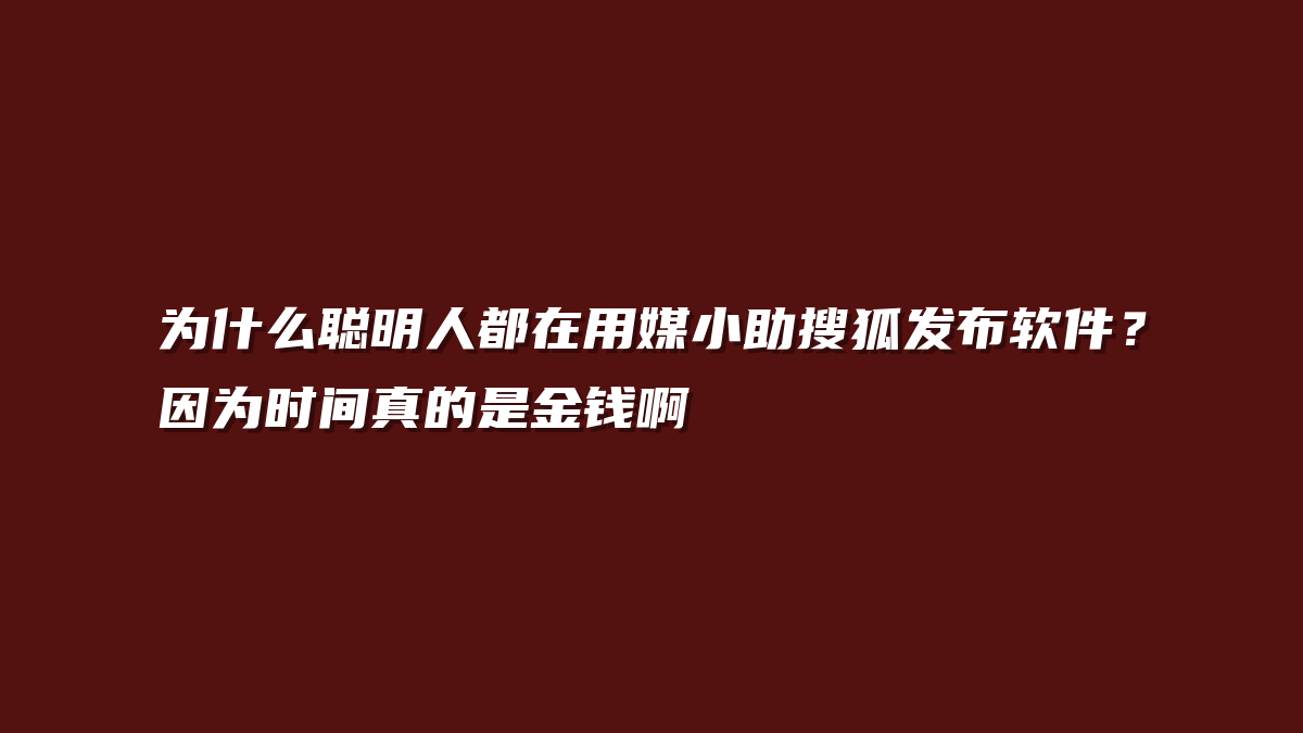为什么聪明人都在用媒小助搜狐发布软件？因为时间真的是金钱啊