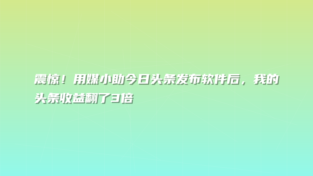 震惊！用媒小助今日头条发布软件后，我的头条收益翻了3倍