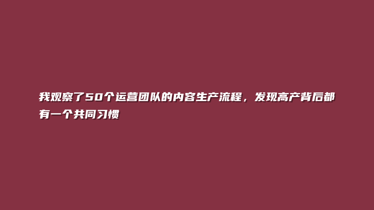 我观察了50个运营团队的内容生产流程，发现高产背后都有一个共同习惯