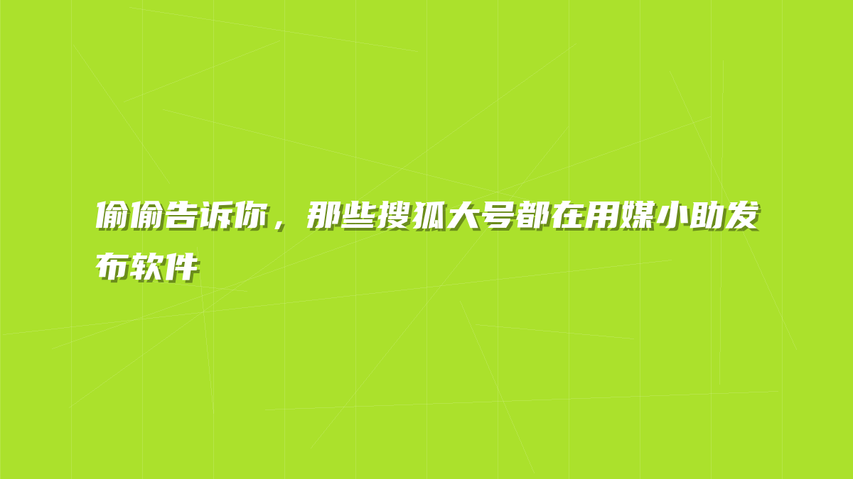 偷偷告诉你，那些搜狐大号都在用媒小助发布软件