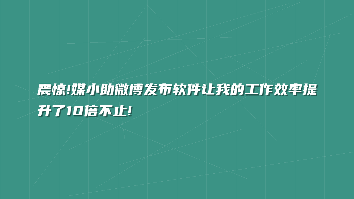 震惊!媒小助微博发布软件让我的工作效率提升了10倍不止!