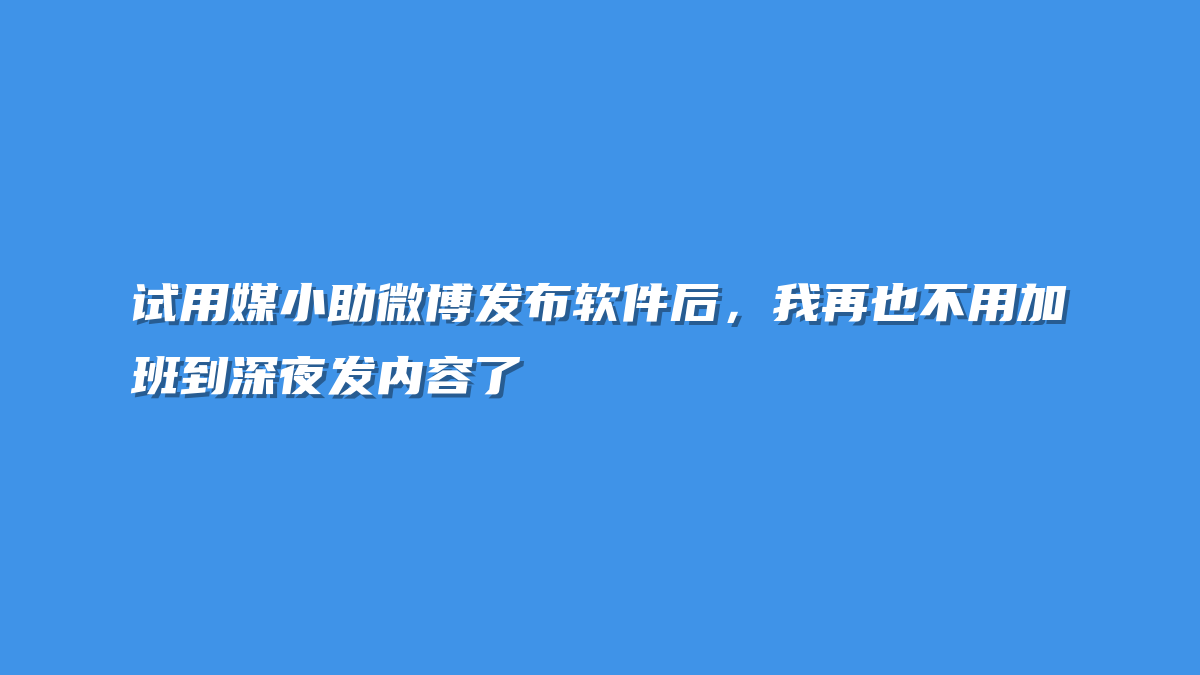 试用媒小助微博发布软件后，我再也不用加班到深夜发内容了
