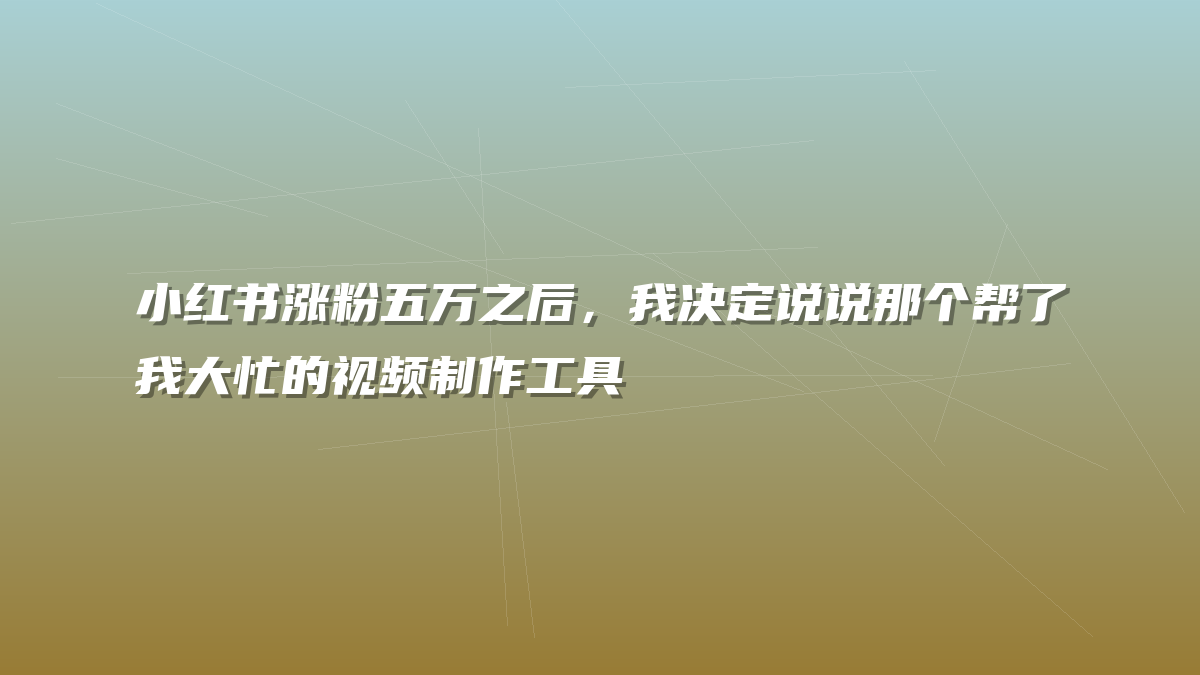 小红书涨粉五万之后，我决定说说那个帮了我大忙的视频制作工具