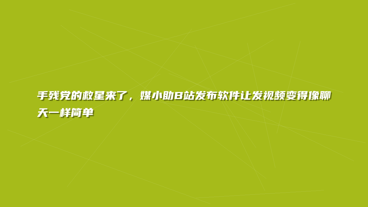手残党的救星来了，媒小助B站发布软件让发视频变得像聊天一样简单