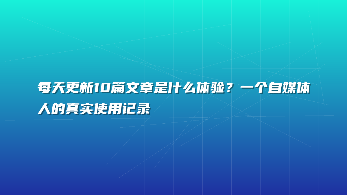 每天更新10篇文章是什么体验？一个自媒体人的真实使用记录