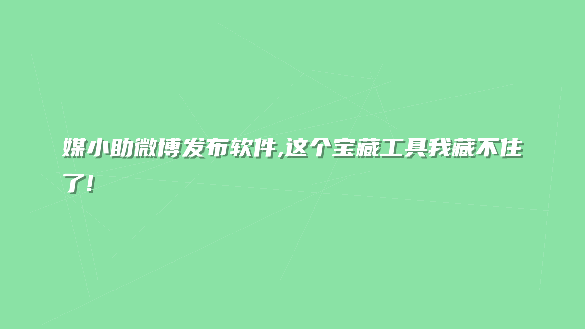 媒小助微博发布软件,这个宝藏工具我藏不住了!
