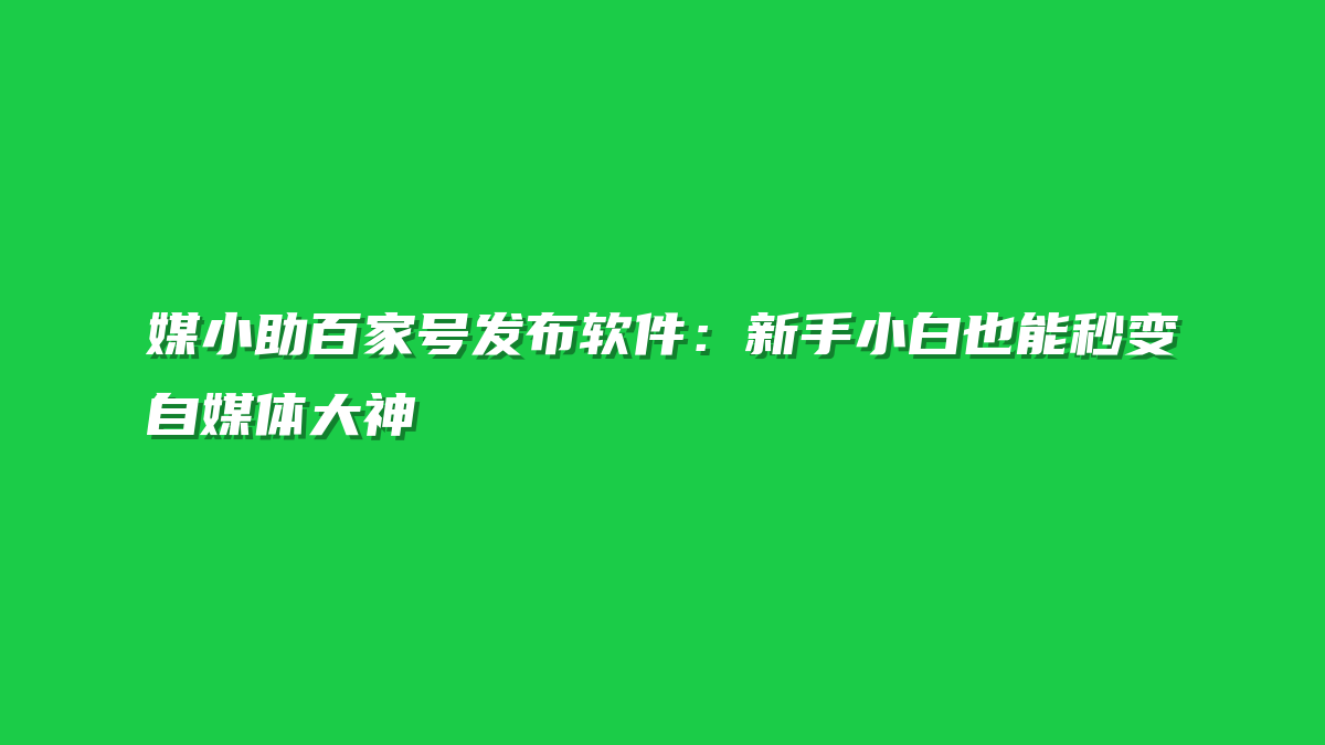 媒小助百家号发布软件：新手小白也能秒变自媒体大神