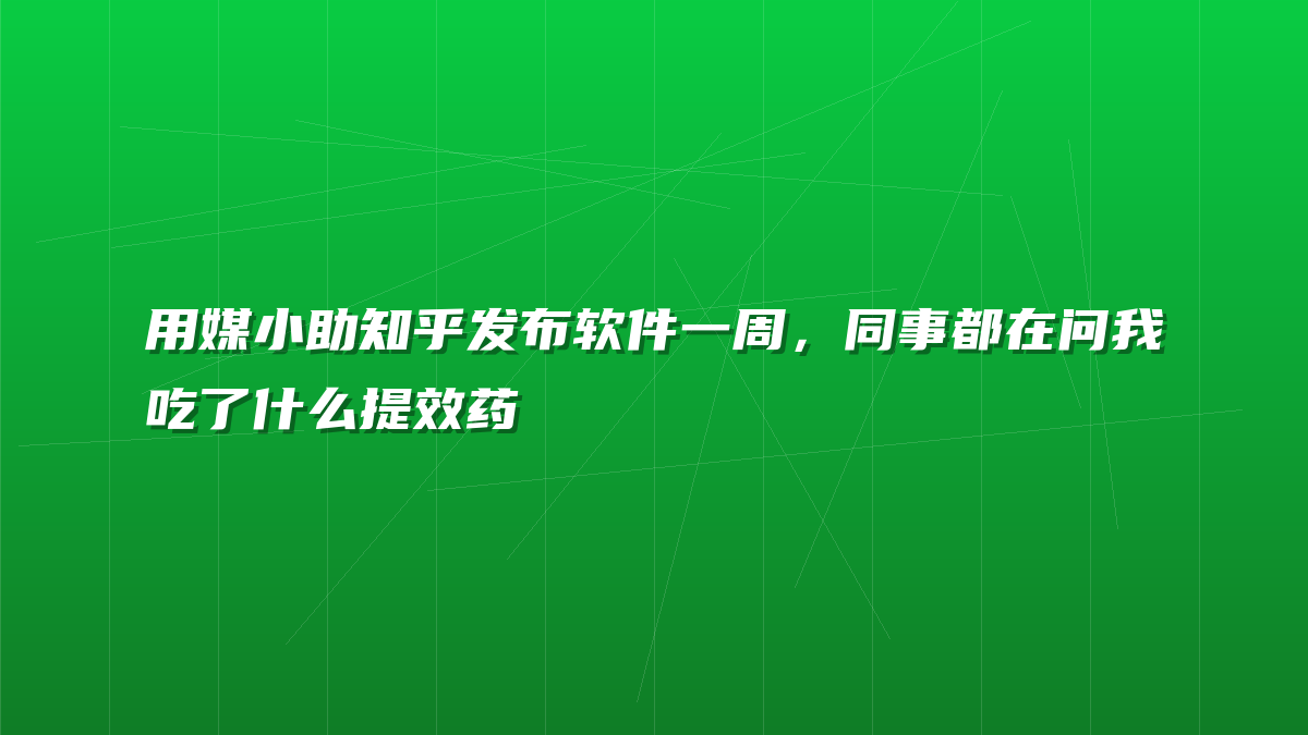 用媒小助知乎发布软件一周，同事都在问我吃了什么提效药