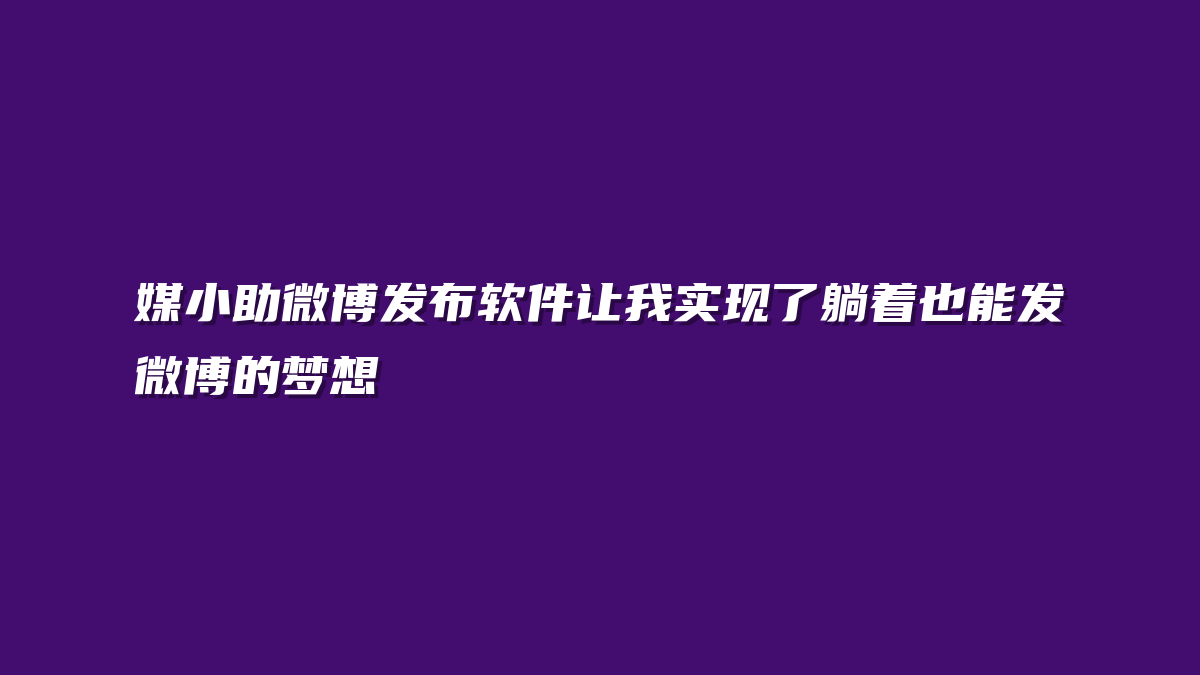 媒小助微博发布软件让我实现了躺着也能发微博的梦想