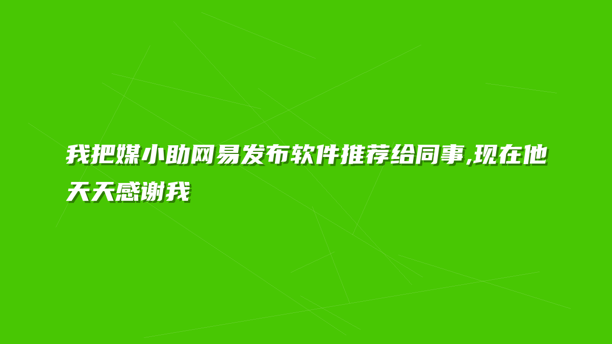 我把媒小助网易发布软件推荐给同事,现在他天天感谢我