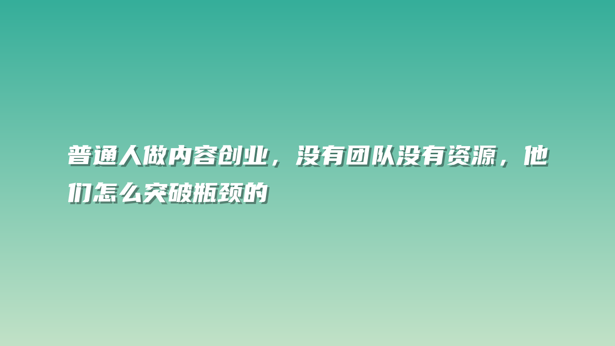 普通人做内容创业，没有团队没有资源，他们怎么突破瓶颈的