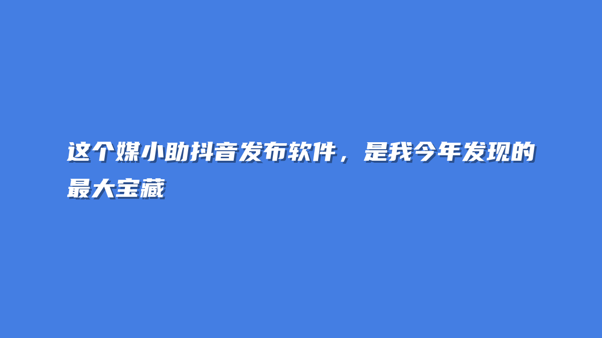 这个媒小助抖音发布软件，是我今年发现的最大宝藏